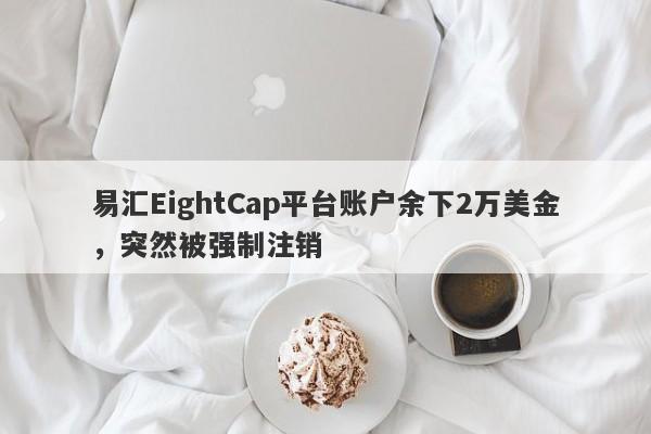 易汇EightCap平台账户余下2万美金，突然被强制注销