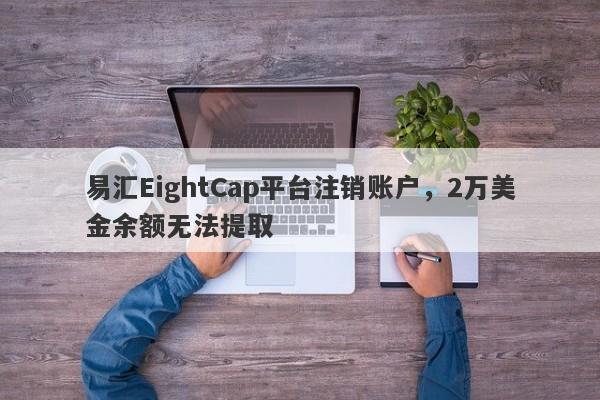 易汇EightCap平台注销账户，2万美金余额无法提取