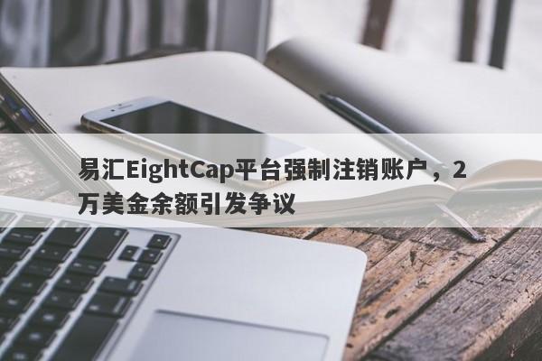 易汇EightCap平台强制注销账户，2万美金余额引发争议