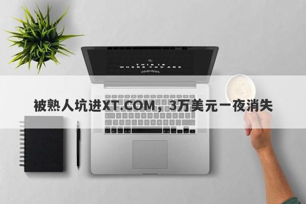 被熟人坑进XT.COM，3万美元一夜消失