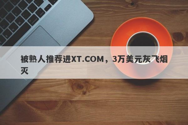 被熟人推荐进XT.COM，3万美元灰飞烟灭