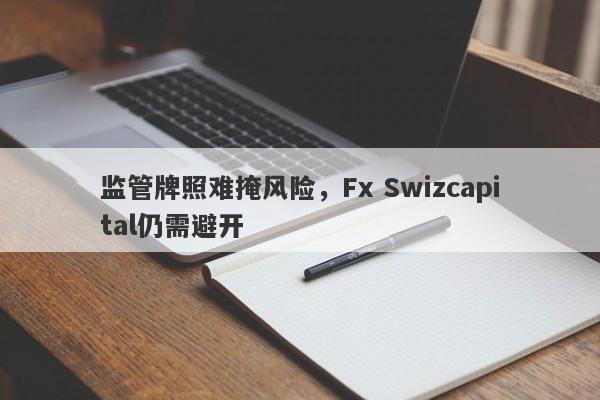 监管牌照难掩风险，Fx Swizcapital仍需避开