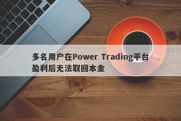 多名用户在Power Trading平台盈利后无法取回本金