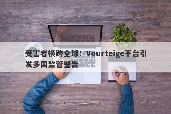 受害者横跨全球：Vourteige平台引发多国监管警告