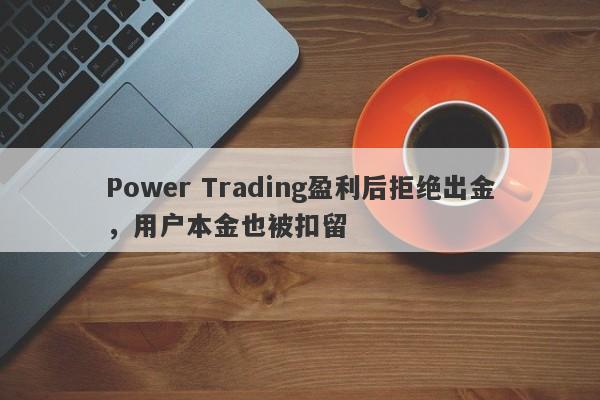 Power Trading盈利后拒绝出金，用户本金也被扣留