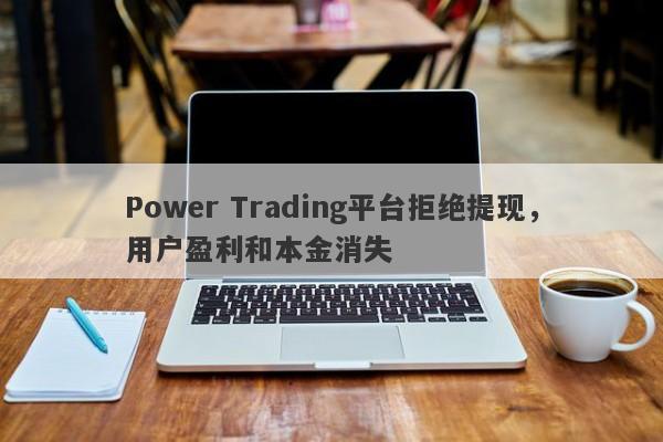 Power Trading平台拒绝提现，用户盈利和本金消失