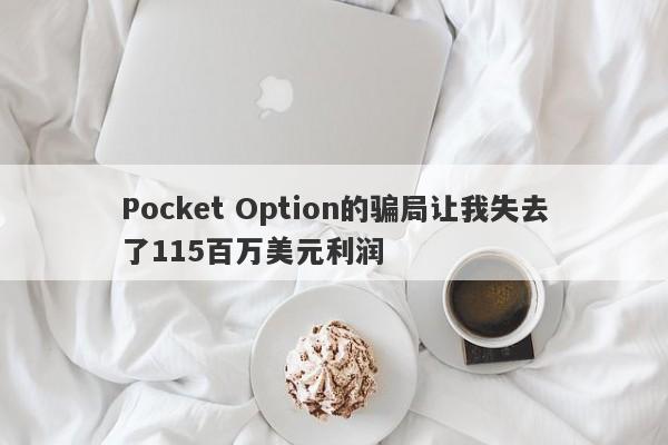 Pocket Option的骗局让我失去了115百万美元利润