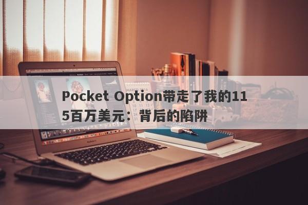 Pocket Option带走了我的115百万美元：背后的陷阱