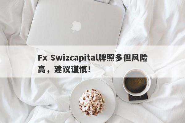 Fx Swizcapital牌照多但风险高，建议谨慎！