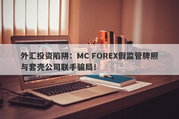 外汇投资陷阱：MC FOREX假监管牌照与套壳公司联手骗局！