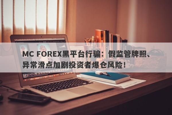 MC FOREX黑平台行骗：假监管牌照、异常滑点加剧投资者爆仓风险！