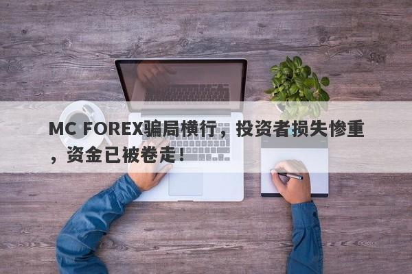 MC FOREX骗局横行，投资者损失惨重，资金已被卷走！