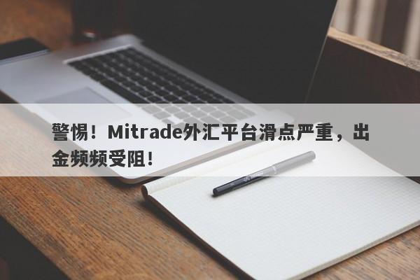 警惕！Mitrade外汇平台滑点严重，出金频频受阻！