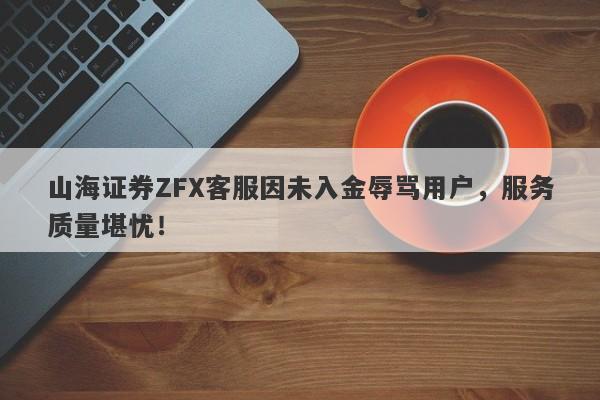 山海证券ZFX客服因未入金辱骂用户，服务质量堪忧！