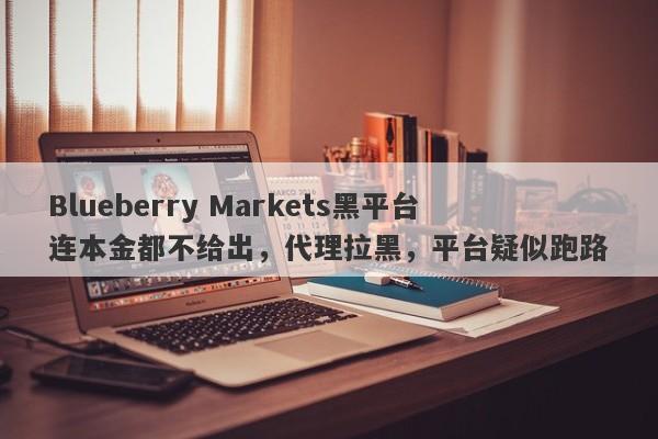 Blueberry Markets黑平台连本金都不给出，代理拉黑，平台疑似跑路