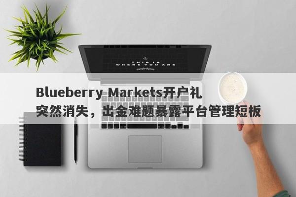 Blueberry Markets开户礼突然消失，出金难题暴露平台管理短板