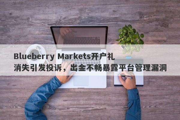 Blueberry Markets开户礼消失引发投诉，出金不畅暴露平台管理漏洞