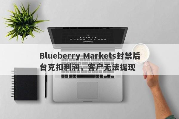 Blueberry Markets封禁后台克扣利润，客户无法提现