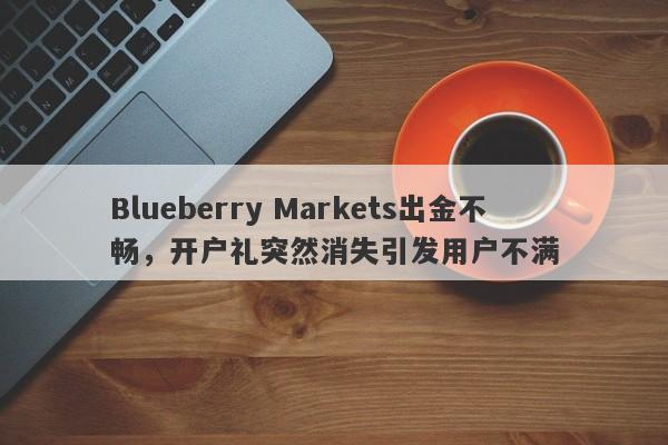 Blueberry Markets出金不畅，开户礼突然消失引发用户不满