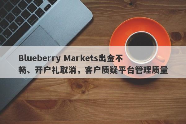 Blueberry Markets出金不畅、开户礼取消，客户质疑平台管理质量