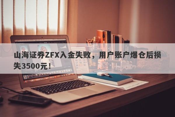 山海证券ZFX入金失败，用户账户爆仓后损失3500元！