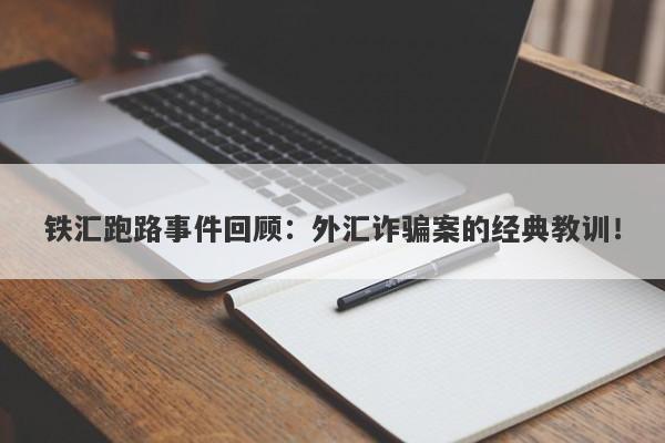 铁汇跑路事件回顾：外汇诈骗案的经典教训！