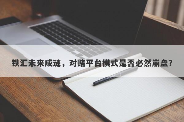 铁汇未来成谜，对赌平台模式是否必然崩盘？