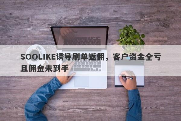 SOOLIKE诱导刷单返佣，客户资金全亏且佣金未到手