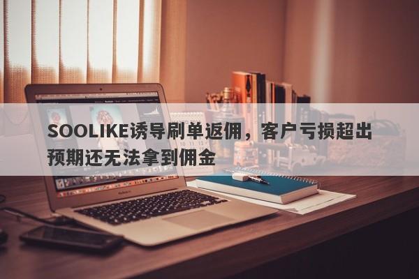 SOOLIKE诱导刷单返佣，客户亏损超出预期还无法拿到佣金