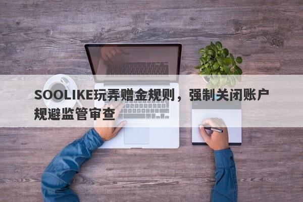 SOOLIKE玩弄赠金规则，强制关闭账户规避监管审查