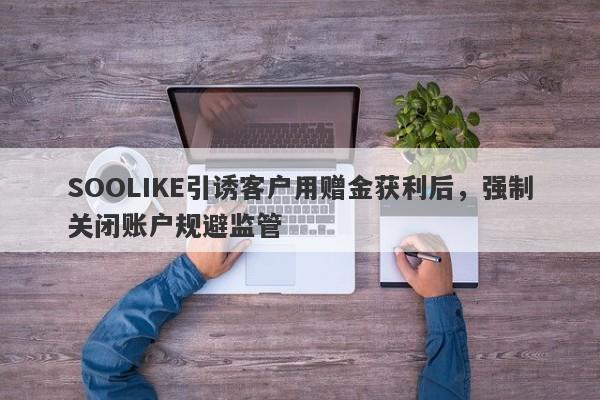 SOOLIKE引诱客户用赠金获利后，强制关闭账户规避监管