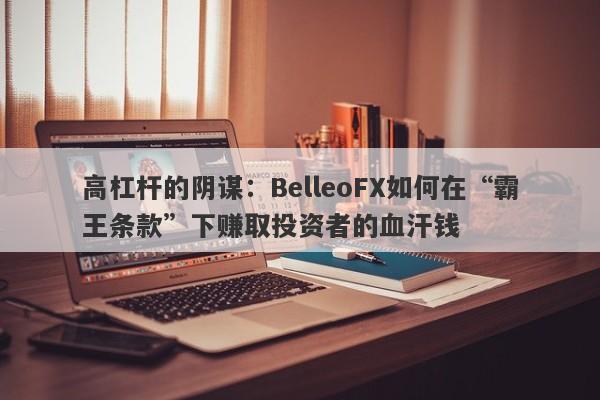 高杠杆的阴谋：BelleoFX如何在“霸王条款”下赚取投资者的血汗钱