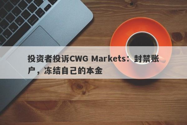 投资者投诉CWG Markets：封禁账户，冻结自己的本金