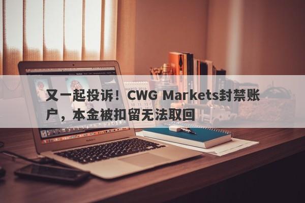 又一起投诉！CWG Markets封禁账户，本金被扣留无法取回