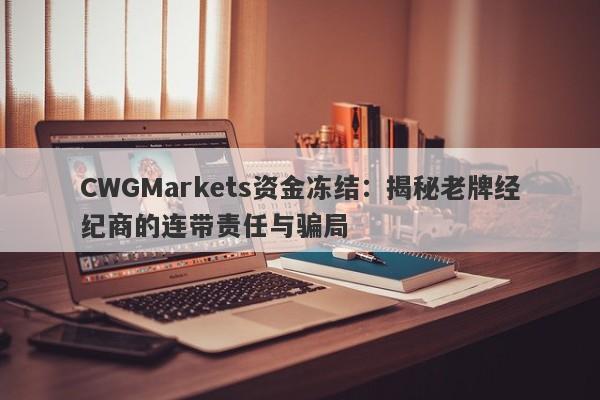 CWGMarkets资金冻结：揭秘老牌经纪商的连带责任与骗局