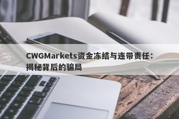 CWGMarkets资金冻结与连带责任：揭秘背后的骗局