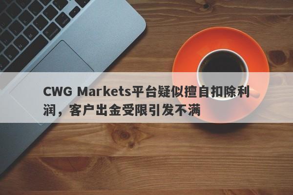 CWG Markets平台疑似擅自扣除利润，客户出金受限引发不满