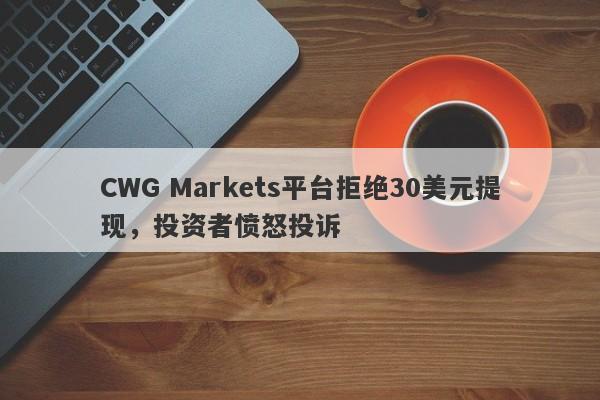 CWG Markets平台拒绝30美元提现，投资者愤怒投诉