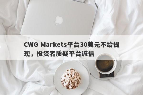 CWG Markets平台30美元不给提现，投资者质疑平台诚信