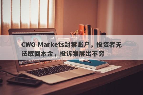 CWG Markets封禁账户，投资者无法取回本金，投诉案层出不穷