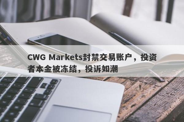 CWG Markets封禁交易账户，投资者本金被冻结，投诉如潮