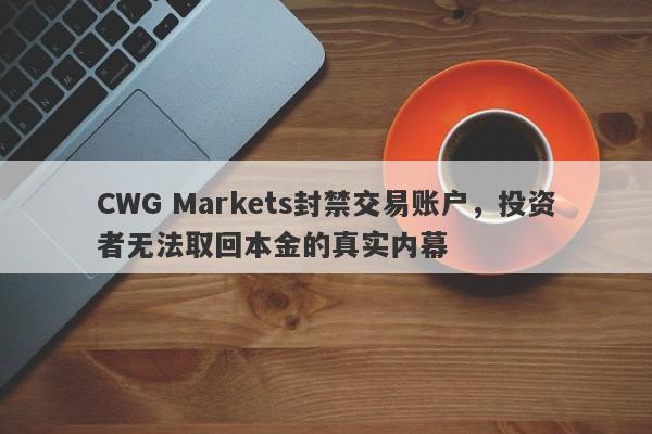 CWG Markets封禁交易账户，投资者无法取回本金的真实内幕