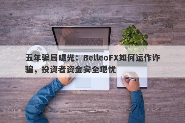 五年骗局曝光：BelleoFX如何运作诈骗，投资者资金安全堪忧