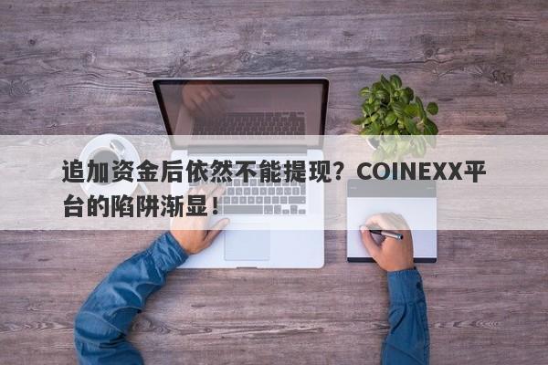 追加资金后依然不能提现？COINEXX平台的陷阱渐显！