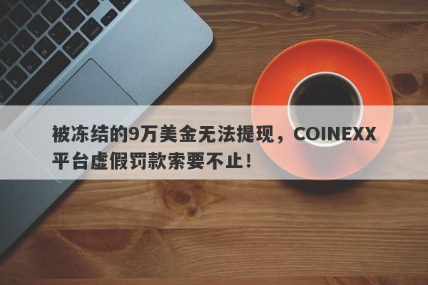 被冻结的9万美金无法提现，COINEXX平台虚假罚款索要不止！