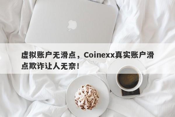 虚拟账户无滑点，Coinexx真实账户滑点欺诈让人无奈！