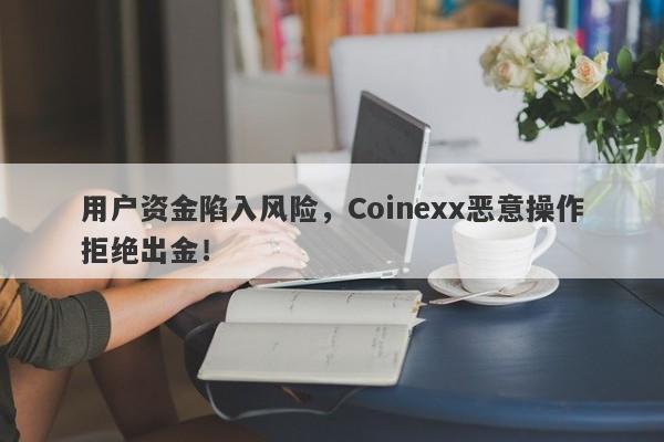 用户资金陷入风险，Coinexx恶意操作拒绝出金！