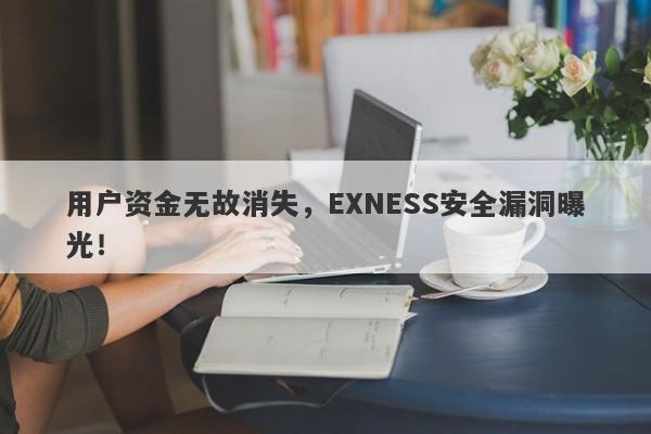 用户资金无故消失，EXNESS安全漏洞曝光！