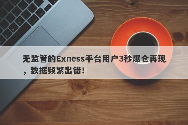 无监管的Exness平台用户3秒爆仓再现，数据频繁出错！