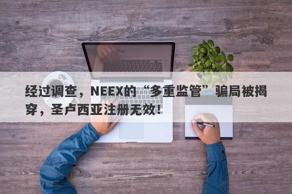 经过调查，NEEX的“多重监管”骗局被揭穿，圣卢西亚注册无效！